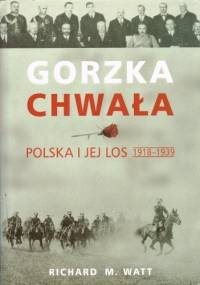 Gorzka chwała. Polska i jej los 1918-1939 - Richard Watt