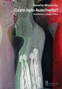 Czym było Auschwitz? Rozmowy z moją córką - Annette Wieviorka