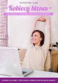 Kobiecy biznes. Jak założyć i rozwinąć własną działalność? - Katarzyna Głąb