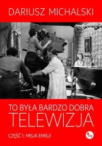 To była bardzo dobra telewizja. Część 1: Misja emisji - Dariusz Michalski