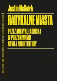Radykalne miasta. Przez Amerykę Łacińską w poszukiwaniu nowej architektury - Justin McGuirk