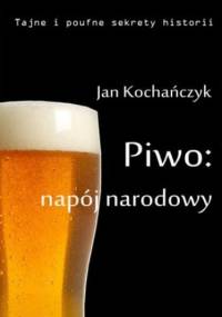 Piwo: napój narodowy - Jan Kochańczyk