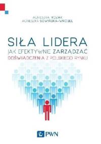Siła lidera. Jak efektywnie zarządzać. Doświadczenia z polskich organizacji - Agnieszka Kozak, Agnieszka Sowińska-Wróbel