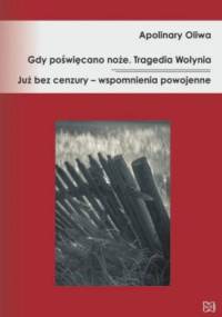 Gdy poświęcano noże. Tragedia Wołynia. Już bez cenzury – wspomnienia powojenne - Apolinary Oliwa