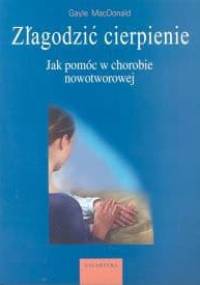 Złagodzić cierpienie. Jak pomóc w chorobie nowotworowej - Gayle MacDonald
