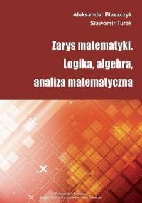 Zarys matematyki. Logika, algebra, analiza matematyczna - Aleksander Błaszczyk, Sławomir Turek
