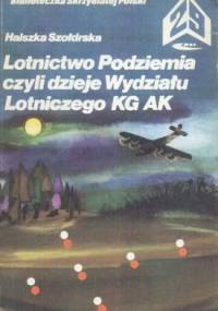 Lotnictwo Podziemia czyli Dzieje Wydziału Lotniczego KG AK - Halszka Szołdrska