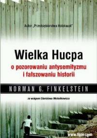 Wielka Hucpa. O pozorowaniu antysemityzmu i fałszowaniu historii - Norman Gary Finkelstein