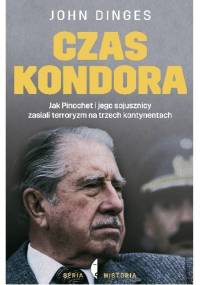 Czas kondora. Jak Pinochet i jego sojusznicy zasiali terroryzm na trzech kontynentach - John Dinges