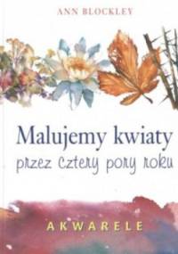 Malujemy kwiaty przez cztery pory roku - Ann Blockley