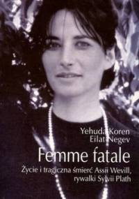 Femme fatale: Życie i tragiczna śmierć Assii Wevill, rywalki Sylvii Plath - Yehuda Koren, Eilat Negev