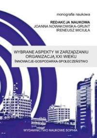 Wybrane aspekty w zarządzaniu organizacją XXI wieku Innowacje - Gospodarka - Społeczeństwo (red.) Joanna Nowakowska-Grunt, Ireneusz Miciuła