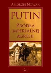 Putin. Źródła imperialnej Agresji - Andrzej Nowak