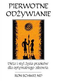 Pierwotne odżywnie. Dieta i styl życia praojców dla optymalnego zdrowia - Dr Ronald F. Schmid