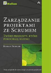 Zarządzanie projektami ze Scrumem. Twórz produkty, które pokochają klienci - Roman Pichler