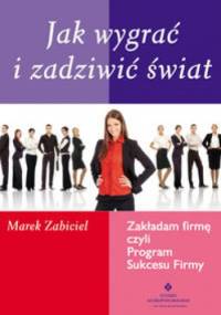Jak wygrać i zadziwić świat. zakładam firmę, czyli program sukcesu firmy - Marek Zabiciel