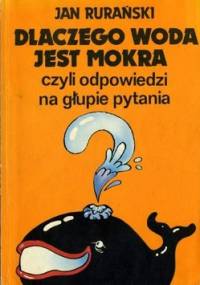 Dlaczego woda jest mokra czyli odpowiedzi na głupie pytania - Jan Rurański