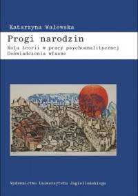 Progi narodzin. Rola teorii w pracy psychoanalitycznej. Doświadczenia własne - Katarzyna Walewska
