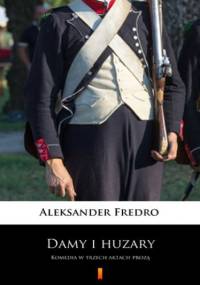 Damy i huzary. Komedia w trzech aktach prozą - Aleksander Fredro