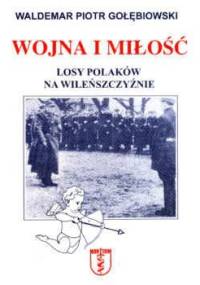 Wojna i miłość. Losy Polaków na Wileńszczyźnie - Waldemar Piotr Gołębiowski