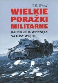 Wielkie porażki militarne. Jak pogoda wpłynęła na losy wojen - C.E. Wood