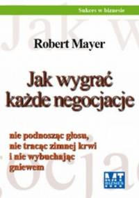 Jak wygrać każde negocjacje nie podnosząc głosu, nie tracąc zimnej krwi i nie wybuchając gniewem / Pakiet z S. O. S. Prezentacja! 9 łatwych kroków: od - Robert Mayer Mark Wiskup