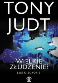 Wielkie złudzenie? Esej o Europie - Tony Judt