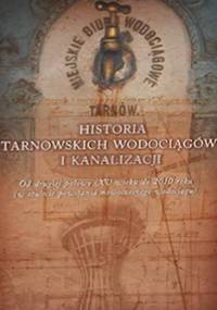 Historia tarnowskich wodociągów i kanalizacji. Od drugiej połowy XV wieku do 2010 roku (w stulecie powsania nowoczesnego wodociągu) - dr inż. Tadeusz Rzepecki