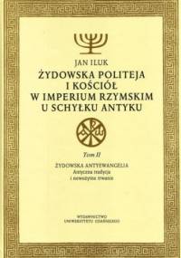 Żydowska politeja i Kościół w Imperium Rzymskim u schyłku antyku. Tom II: Żydowska antyewangelia. Antyczna tradycja i nowożytne trwanie. - Jan Iluk