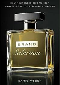 Brand Seduction: How Neuroscience Can Help Marketers Build Memorable Brands - Daryl Weber