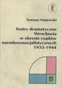 Teatry dramatyczne Wrocławia w okresie rządów narodowosocjalistycznych 1933- 1944 - Tomasz Majewski