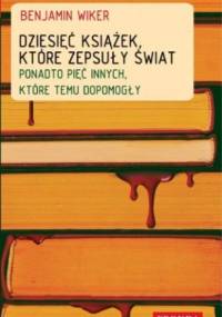 Dziesięć książek, które zepsuły świat. Ponadto pięć innych, które temu dopomogły - Benjamin Wiker