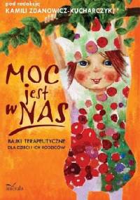 Moc jest w nas. Bajki terapeutyczne dla dzieci i ich rodziców - Kamila Zdanowicz-Kucharczyk