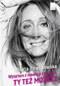 Wyszłam z niemocy i depresji, ty też możesz - Beata Pawlikowska