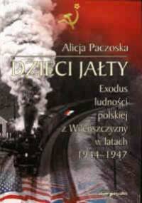 Dzieci Jałty. Exodus ludności polskiej z Wileńszczyzny w latach 1944-1947 - Alicja Paczoska