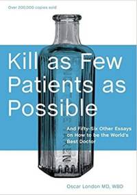 Kill as Few Patients as Possible: And Fifty-Six Other Essays on How to Be the World's Best Doctor - Oscar London
