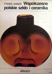 Współczesne polskie szkło i ceramika. - Paweł Banaś