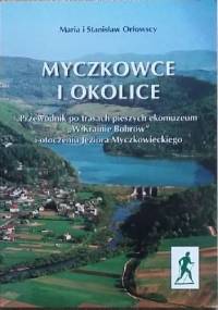 Myczkowce i okolice. Przewodnik po trasach pieszych ekomuzeum "W Krainie Bobrów" i otoczeniu Jeziora Myczkowieckiego - Maria Orłowska, Stanisław Orłowski