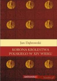 Korona Królestwa Polskiego w XIV wieku. Studium z dziejów rozwoju polskiej monarchii stanowej - Jan Dąbrowski