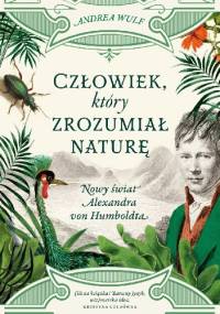 Człowiek, który zrozumiał naturę. Nowy świat Alexandra von Humboldta - Andrea Wulf