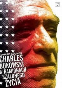 Charles Bukowski. W ramionach szalonego życia - Howard Sounes