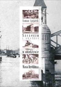 Szczecin i Okolice w obiektywie Maksa Dreblowa - Roman Czejarek