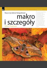 Naucz się dobrze fotografować. Makro i szczegóły - Robert Thompson