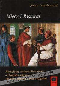 Miecz i Pastorał- Filozoficzny uniwersalizm sporu o charakter władzy. Tomasz z Akwinu i Dante Alighieri - Jacek Grzybowski