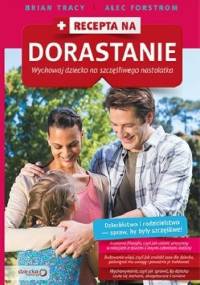 Recepta na dorastanie. Wychowaj dziecko na szczęśliwego nastolatka - Brian Tracy