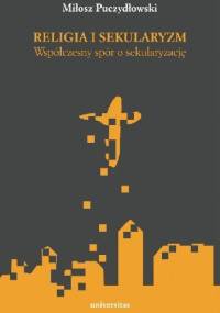 Religia i sekularyzm. Współczesny spór o sekularyzację - Miłosz Puczydłowski