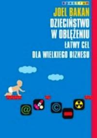 Dzieciństwo w oblężeniu. Łatwy cel dla wielkiego biznesu - Joel Bakan