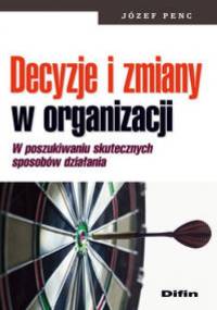 Decyzje i zmiany w ogranizacji. W poszukiwaniu skutecznych sposobów działania - Józef Penc
