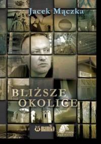 Bliższe okolice - Jacek Mączka