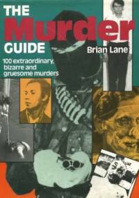 The Murder Guide. 100 extraordinary, bizarre and gruesome murders - Brian Lane